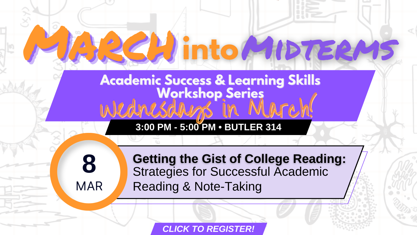 Flyer for March into Midterms workshop. Getting the gist of college reading: Strategies for successful academic reading and note-taking. March 8, 3 to 5pm in Butler 314. Workshops are every Wednesday in March. Click image to register.